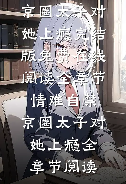全章节情难自禁,京圈太子对她上瘾