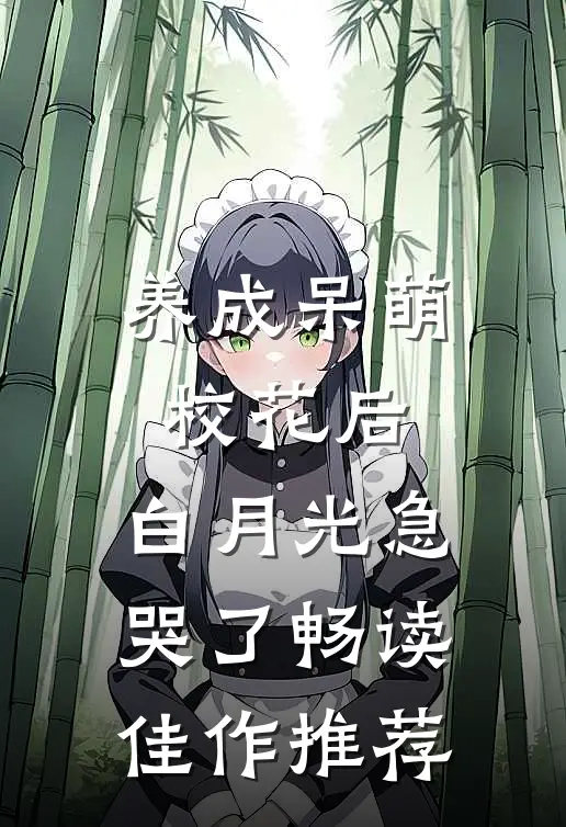养成呆萌校花后，白月光急哭了畅读佳作推荐