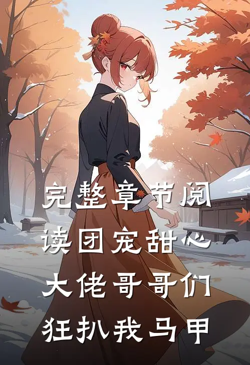 完整章节阅读团宠甜心，大佬哥哥们狂扒我马甲
