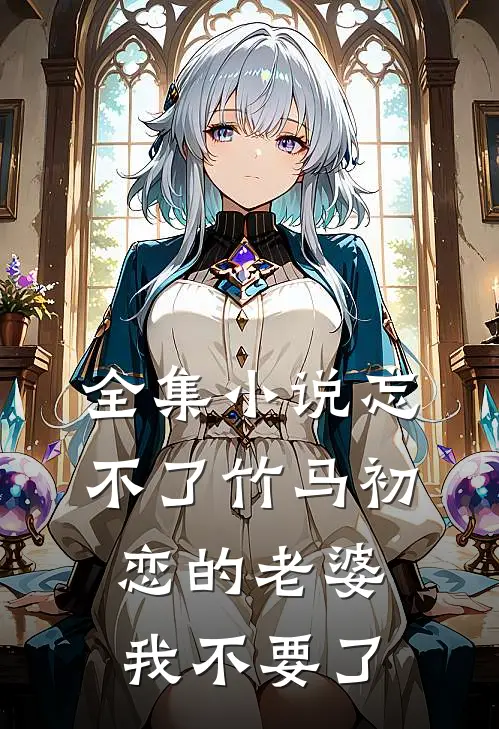 全集小说忘不了竹马初恋的老婆，我不要了