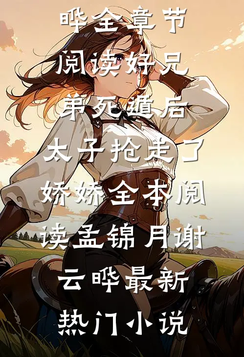 全章节阅读好兄弟死遁后，太子抢走了娇娇