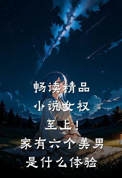 畅读精品小说女权至上！家有六个美男是什么体验
