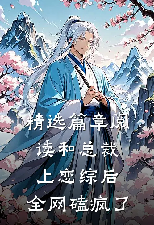 精选篇章阅读和总裁上恋综后，全网磕疯了
