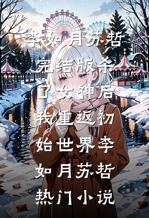 完结版杀了女神后，我重返初始世界