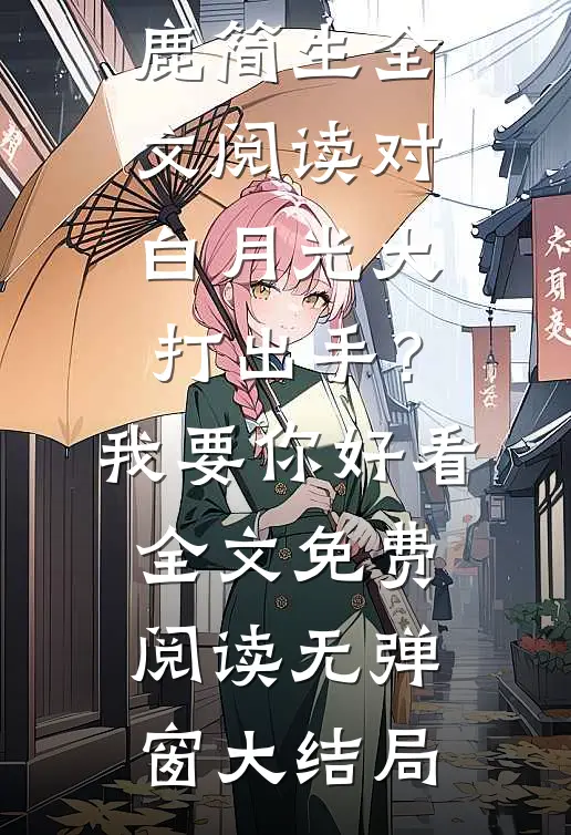 全文阅读对白月光大打出手?我要你好看