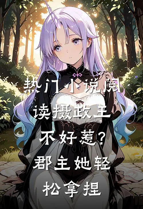 热门小说阅读摄政王不好惹?郡主她轻松拿捏