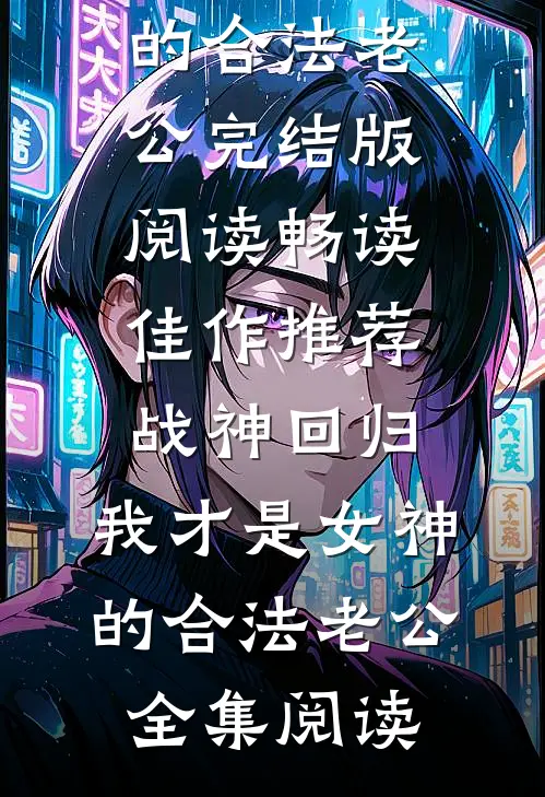 畅读佳作推荐战神回归:我才是女神的合法老公