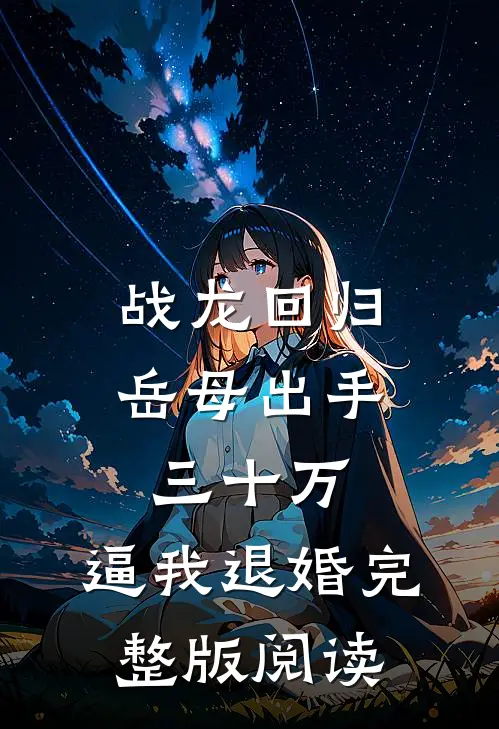 战龙回归：岳母出手三十万，逼我退婚完整版阅读