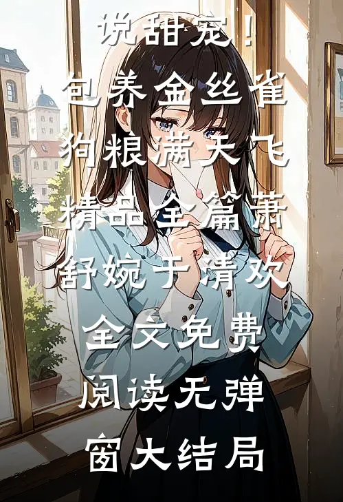 甜宠!包养金丝雀,狗粮满天飞精品全篇