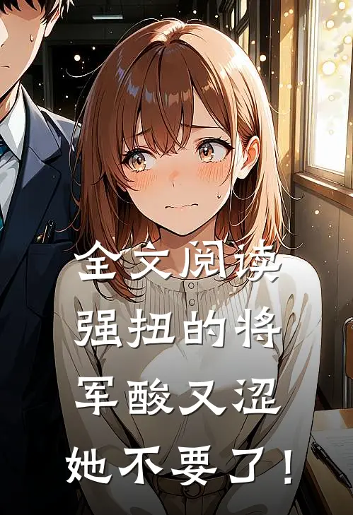 全文阅读强扭的将军酸又涩，她不要了！