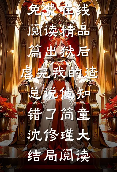 精品篇出狱后,虐完我的渣总说他知错了