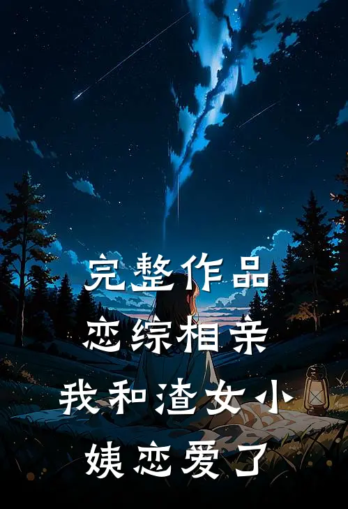 完整作品恋综相亲：我和渣女小姨恋爱了