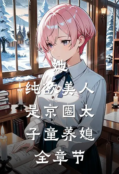 她，纯欲美人，是京圈太子童养媳全章节