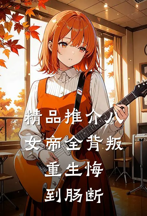 精品推介八女帝全背叛，重生悔到肠断