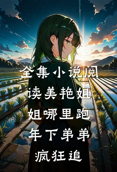 全集小说阅读美艳姐姐哪里跑，年下弟弟疯狂追