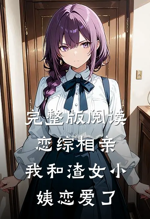 完整版阅读恋综相亲：我和渣女小姨恋爱了
