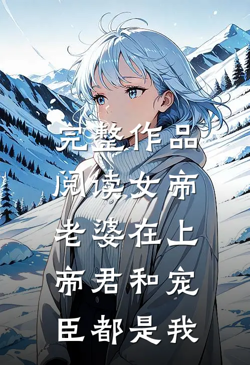 完整作品阅读女帝老婆在上：帝君和宠臣都是我