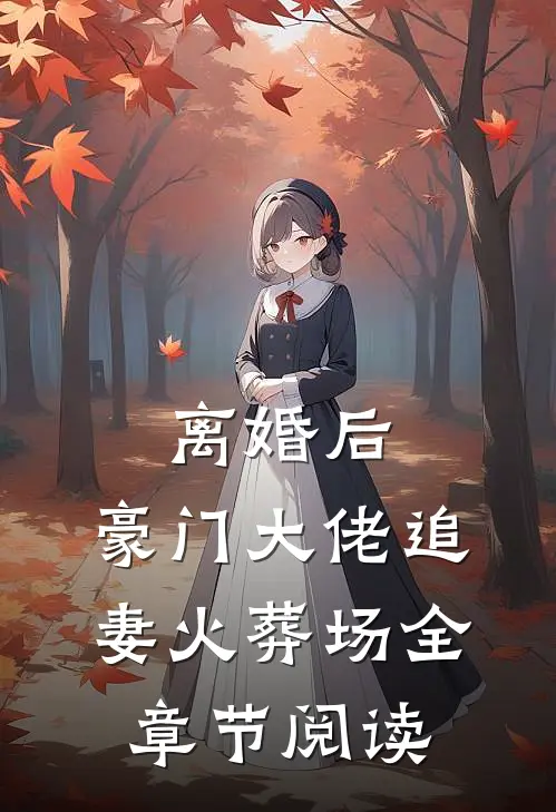 离婚后，豪门大佬追妻火葬场全章节阅读