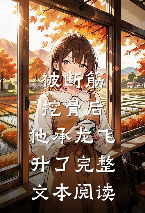 被断筋挖骨后，他承龙飞升了完整文本阅读