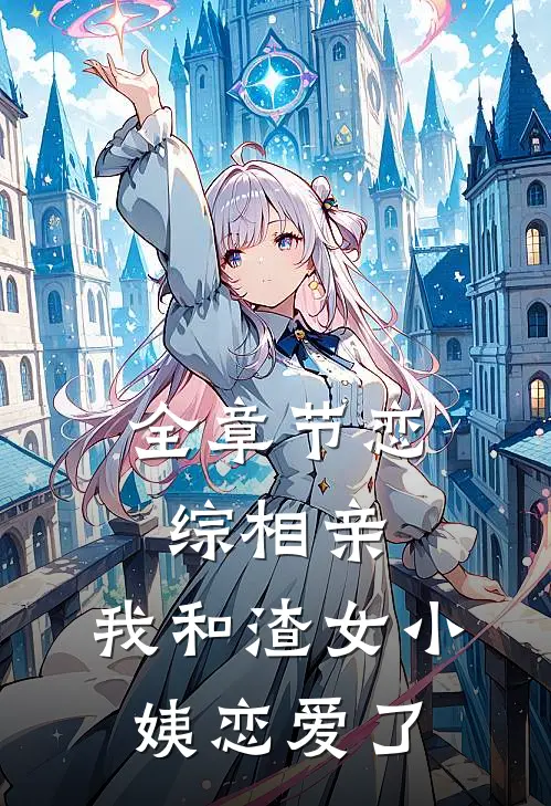 全章节恋综相亲：我和渣女小姨恋爱了