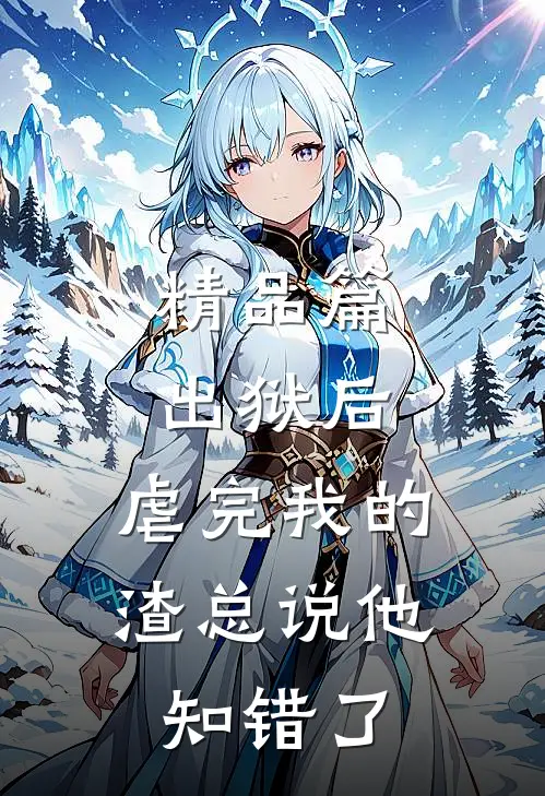 精品篇出狱后，虐完我的渣总说他知错了