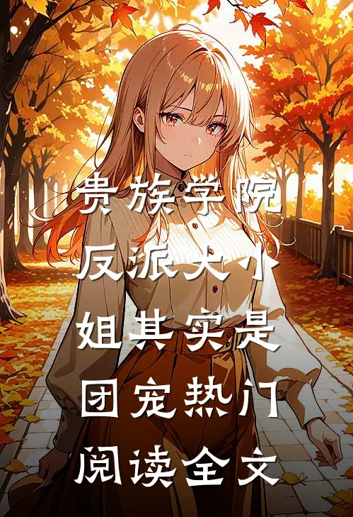 贵族学院:反派大小姐其实是团宠热门阅读全文
