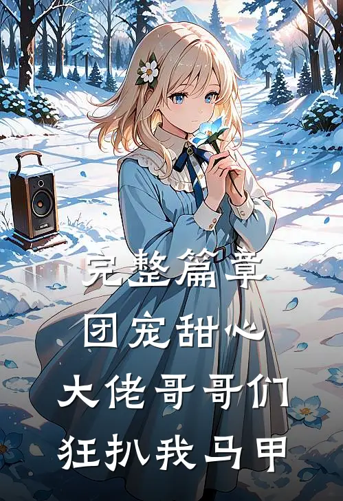 完整篇章团宠甜心，大佬哥哥们狂扒我马甲