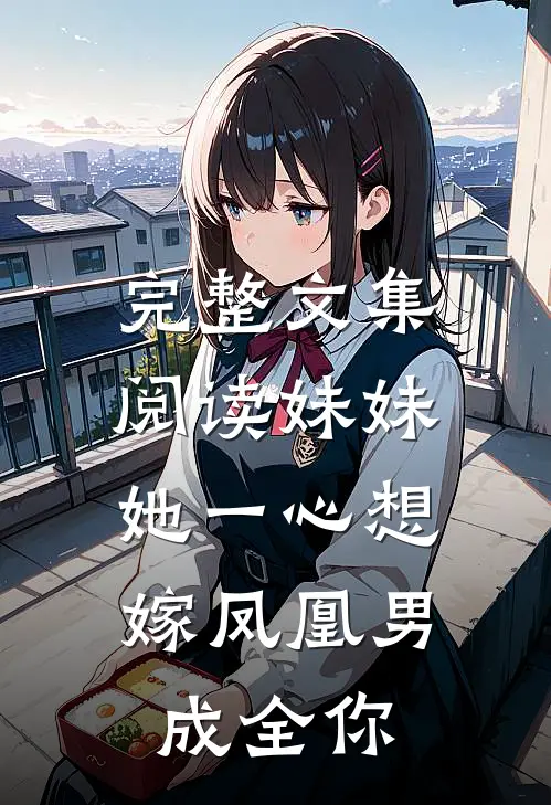 完整文集阅读妹妹她一心想嫁凤凰男，成全你