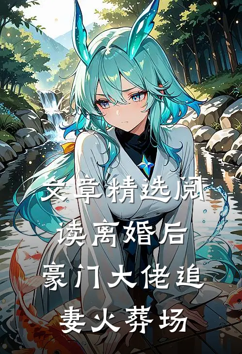 文章精选阅读离婚后，豪门大佬追妻火葬场