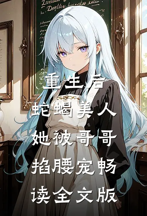 重生后，蛇蝎美人她被哥哥掐腰宠畅读全文版