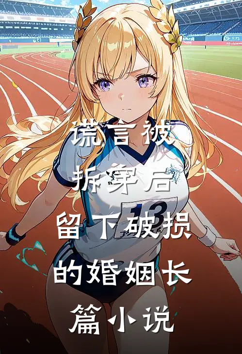 谎言被拆穿后，留下破损的婚姻长篇小说