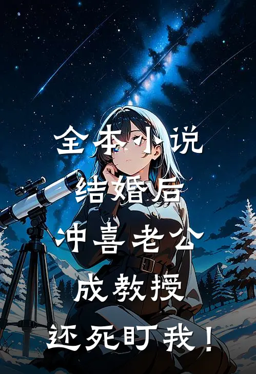 全本小说结婚后，冲喜老公成教授，还死盯我！