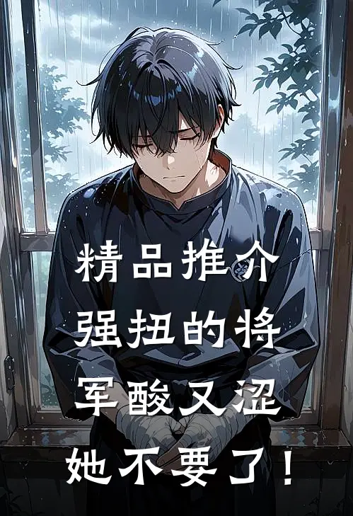 精品推介强扭的将军酸又涩，她不要了！