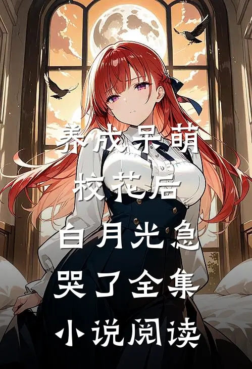 养成呆萌校花后，白月光急哭了全集小说阅读