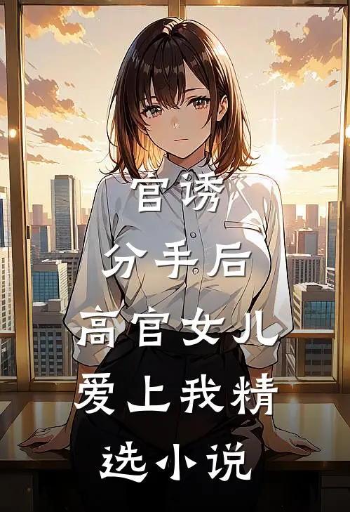 官诱：分手后，高官女儿爱上我精选小说