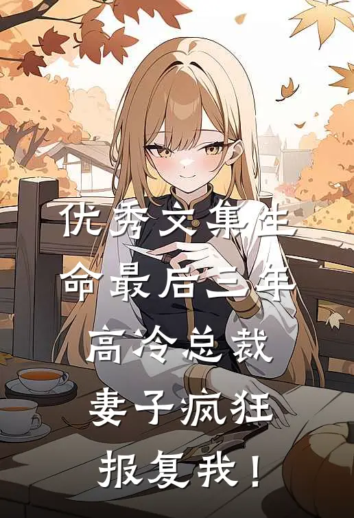 优秀文集生命最后三年，高冷总裁妻子疯狂报复我！