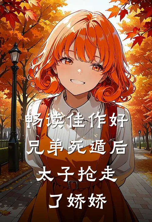 畅读佳作好兄弟死遁后，太子抢走了娇娇