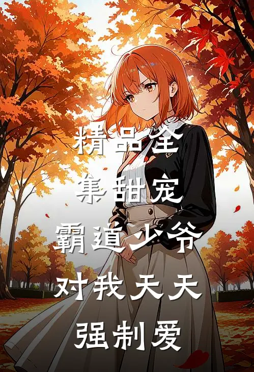 精品全集甜宠：霸道少爷对我天天强制爱