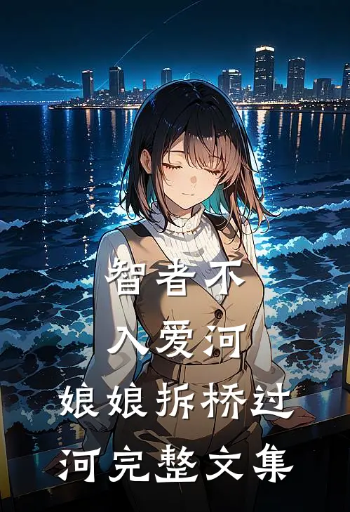 智者不入爱河，娘娘拆桥过河完整文集