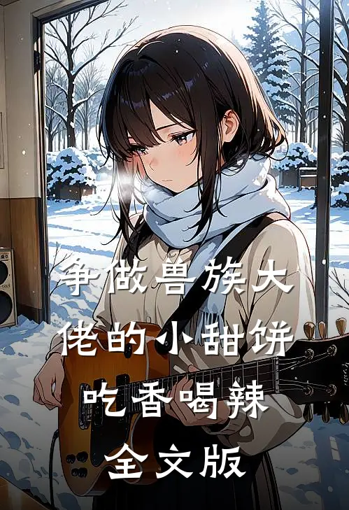 争做兽族大佬的小甜饼，吃香喝辣全文版