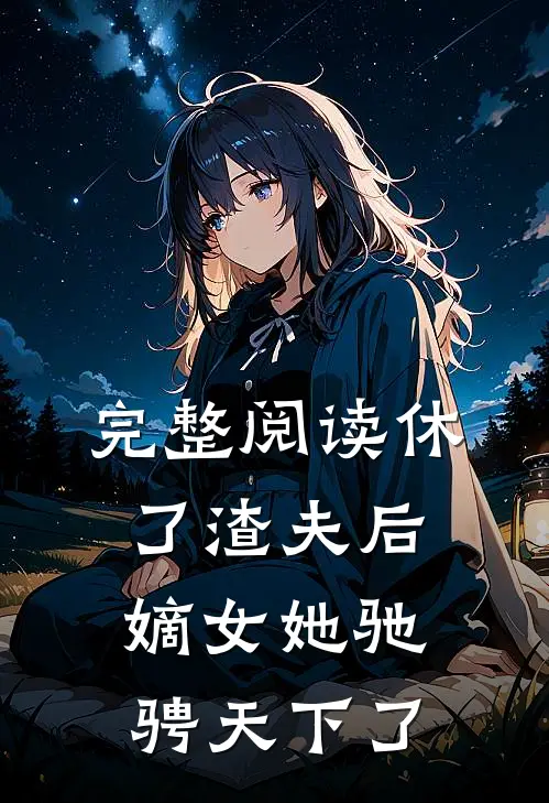 完整阅读休了渣夫后，嫡女她驰骋天下了