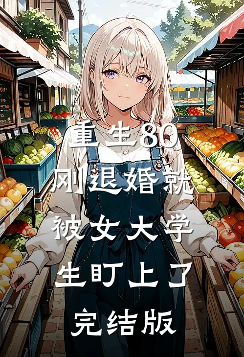 重生80：刚退婚就被女大学生盯上了完结版