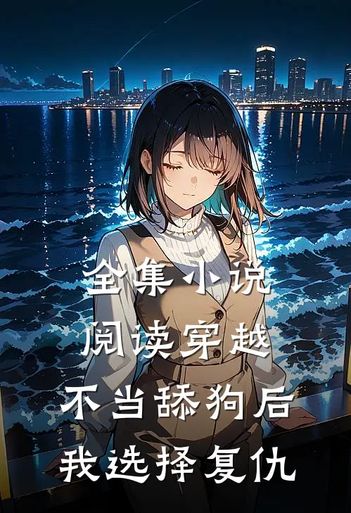 全集小说阅读穿越：不当舔狗后，我选择复仇