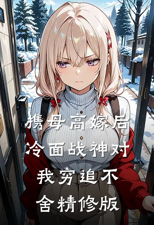 携母高嫁后，冷面战神对我穷追不舍精修版