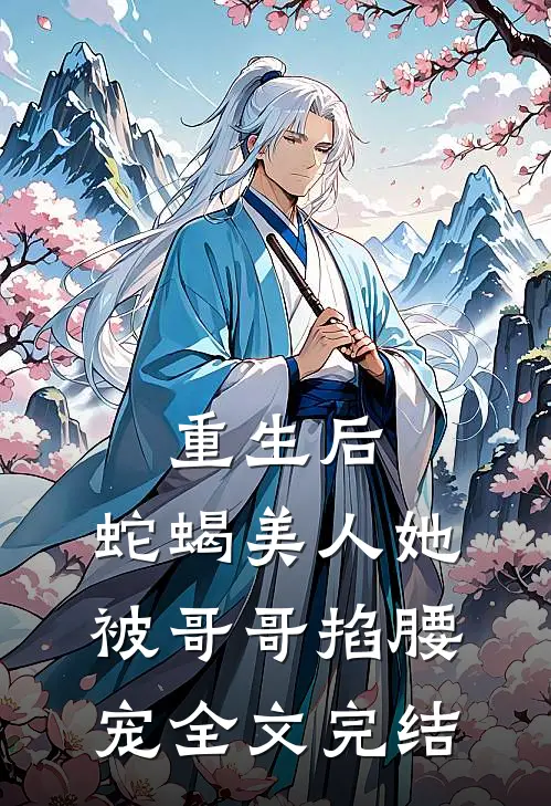 重生后，蛇蝎美人她被哥哥掐腰宠全文完结