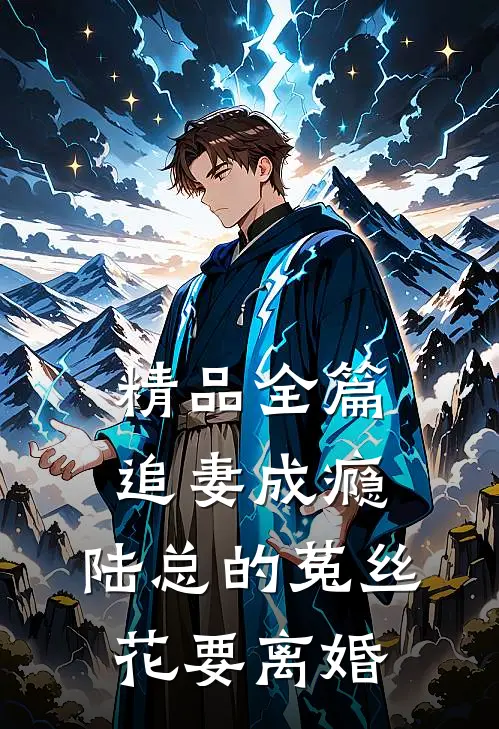 精品全篇追妻成瘾：陆总的菟丝花要离婚