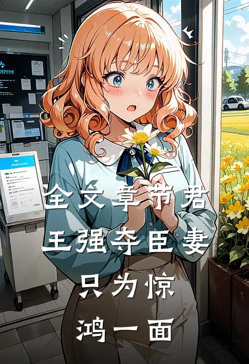 全文章节君王强夺臣妻，只为惊鸿一面