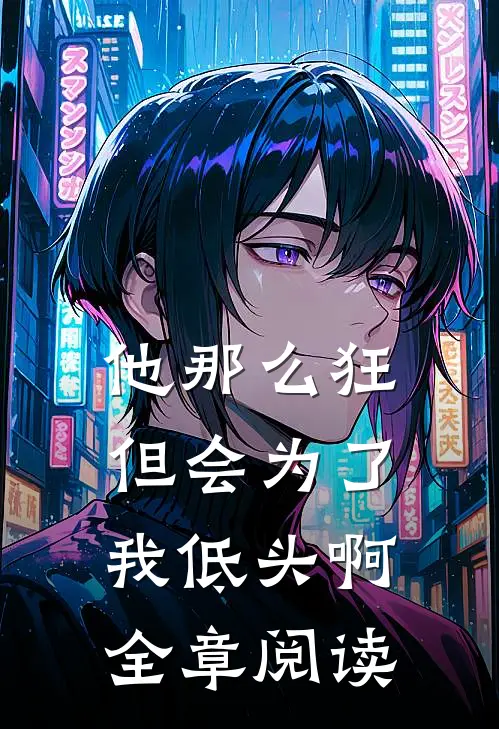 他那么狂，但会为了我低头啊全章阅读
