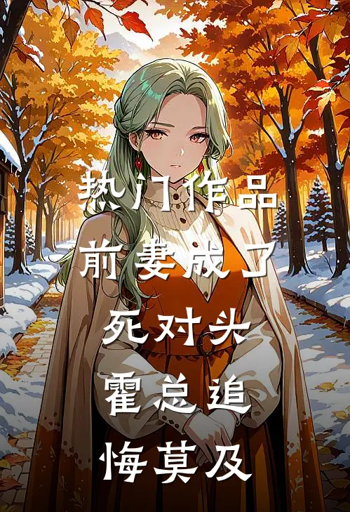 热门作品前妻成了死对头，霍总追悔莫及