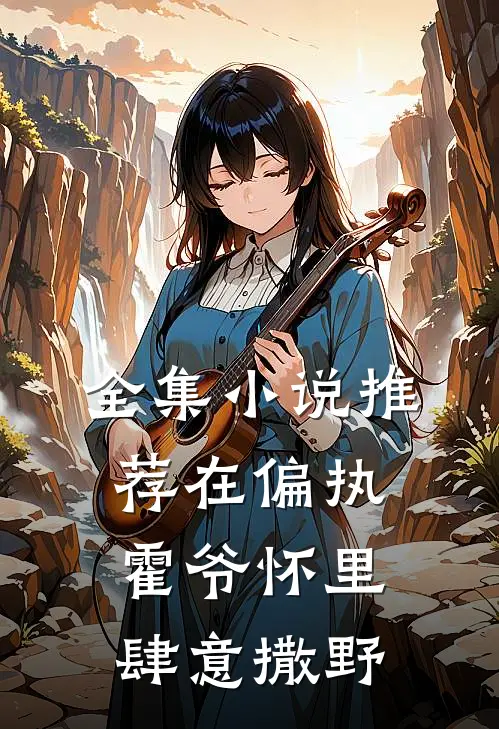 全集小说推荐在偏执霍爷怀里肆意撒野